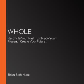 WHOLE: Reconcile Your Past   Embrace Your Present   Create Your Future