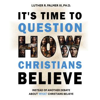 It's Time to Question HOW Christians Believe: Instead of Another Debate About WHAT Christians Believe