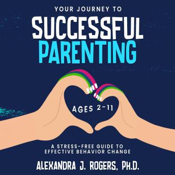 Your Journey to Successful Parenting: Ages 2-11, A Stress-Free Guide to Effective Parenting