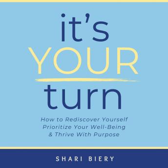 It's Your Turn: How to Rediscover Yourself Prioritize Your Well-Being & Thrive with Purpose