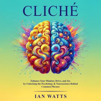 Cliche: Enhance Your Mindset, Drive, and Joy By Unlocking the Psychology and Neuroscience Behind Common Phrases