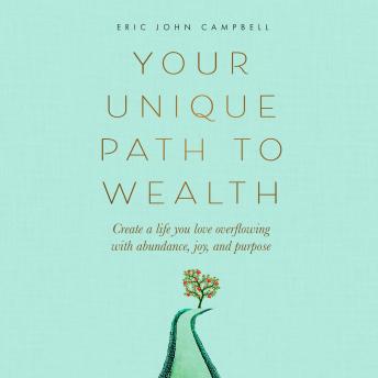 Your Unique Path to Wealth: Create a life you love overflowing with abundance, joy, and purpose