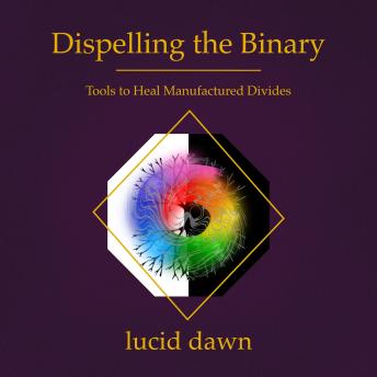 Dispelling the Binary: Tools to Heal Manufactured Divides