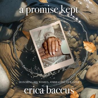 Promise Kept: Honoring His Wishes, Embracing Our Love - Erica Baccus Promise Kept: Honoring His Wishes, Embracing Our Love - Erica Baccus