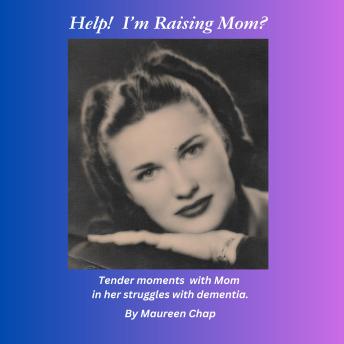 Help! I'm Raising Mom?: Tender moments with Mom in her struggles with dementia.