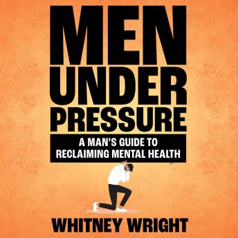Men Under Pressure: A Man's Guide to Reclaiming Mental Health