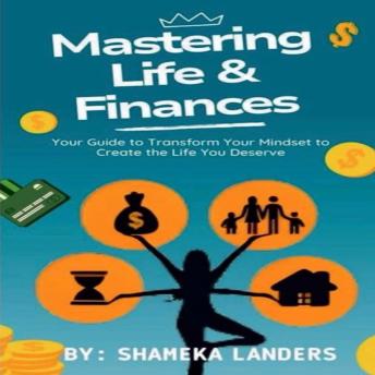 Mastering Life & Finances: YOUR GUIDE TO TRANSFORM YOUR MINDSET TO CREATE THE LIFE YOU DESERVE