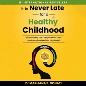 It Is Never Late for a Healthy Childhood: The Truth They Don’t Tell You About Food Take Control and Reclaim Your Health