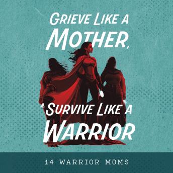 Grieve Like a Mother, Survive Like a Warrior: Stories & Strategies of Healing After Child Loss