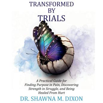 Transformed by Trials: A Practical Guide for Finding Purpose in Pain, Discovering Strength in Struggle, and Being Healed From Hurt