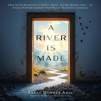 A River Is Made: From South Waziristan to Kabul, Dubai, and Des Moines, Iowa — An Afghan Refugee’s Journey from War to Belonging in America