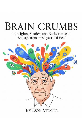 Brain  Crumbs: Insights, Stories, and Reflections - Spillage from an 80-year-old Head