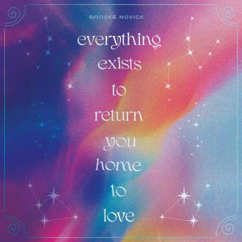 Everything Exists to Return You Home to Love: A Daily Companion to Help You Remember the Universal Wisdom and Divine Love Within
