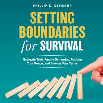 Setting Boundaries for Survival: Navigate Toxic Family Dynamics, Reclaim Your Peace, and Live on Your Terms