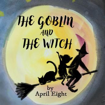 The Goblin and the Witch: A tale of a goblin, a witch, and the magic of being yourself.