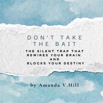 Don't Take the Bait: The Silent Trap That Rewires Your Brain and Blocks Your Destiny