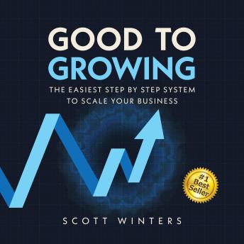 Good To Growing: The Easiest Step by Step System to Scale Your Business
