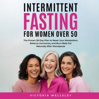Intermittent Fasting for Women Over 50: The Proven 28-Day Plan to Reset Your Metabolism, Balance Hormones, and Burn Belly Fat Naturally After Menopause