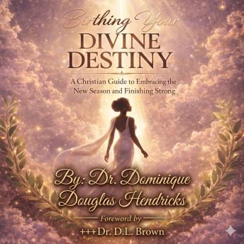 Birthing Your Divine Destiny: A Christian Guide to Embracing the New Season and Finishing Strong