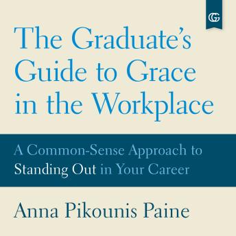 The Graduate's Guide to Grace in the Workplace: A Common-Sense Approach to Standing Out in Your Career