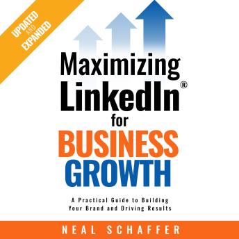 Maximizing LinkedIn for Business Growth: Updated & Expanded: A Practical Guide to Building Your Brand and Driving Results