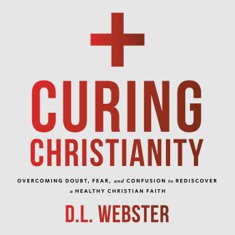 Curing Christianity: Overcoming Doubt, Fear, and Confusion to Rediscover a Healthy Christian Faith