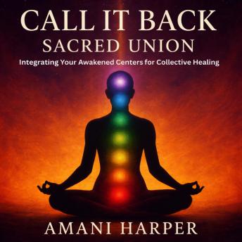 Call it Back: Sacred Union: Integrating Your Awakened Centers for Collective Healing