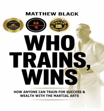 Who Trains, Wins: How Anyone Can Train For Success & Wealth With the Martial Arts