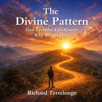 The Divine Pattern: How Everyday Life Reveals Why We Are Here