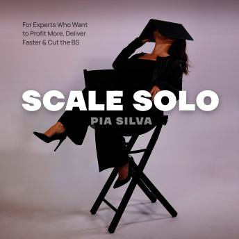 Scale Solo: For Experts Who Want to Profit More, Deliver Faster, and Cut the BS