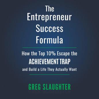 The Entrepreneur Success Formula: How the Top 10% Escape the Achievement Trap and Build a Life They Actually Want