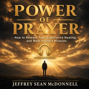 Power of Prayer: How to Release Fear, Experience Healing, and Walk in God's Miracles