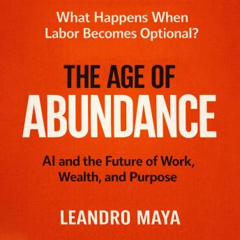 The Age of Abundance: AI and the Future of Work, Wealth, and Purpose