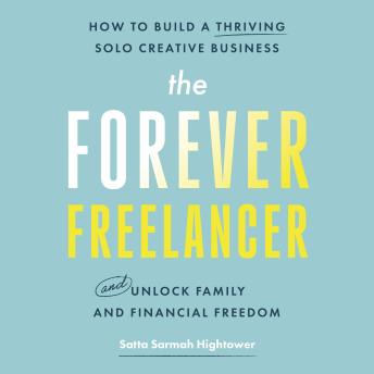 The Forever Freelancer: How to Build a Thriving Solo Creative Business and Unlock Family and Financial Freedom