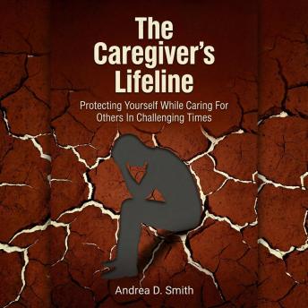 The Caregiver's Lifeline: Protecting Yourself While Caring For Others In Challenging Times
