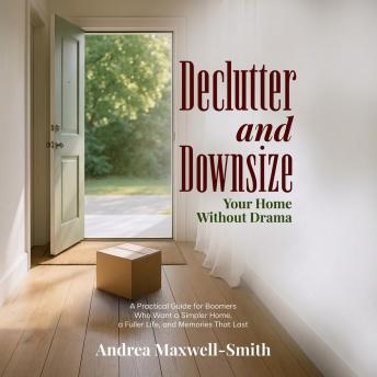 Declutter and Downsize Your Home Without Drama: A Practical Guide for Boomers Who Want a Simpler Home, a Fuller Life, and Memories That Last