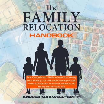 The Family Relocation Handbook:: Your Comprehensive Guide to Stress-Free Moving. From Finding Your Home and Choosing the Right School to Embracing Your New Community and Settling into Your New Life