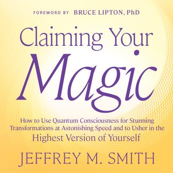 Claiming Your Magic: How to Use Quantum Consciousness for Stunning Transformations at Astonishing Speed and to Usher in the Highest Version of Yourself