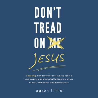 Don't Tread On Jesus: A Healing Manifesto for Reclaiming Radical Community and Discipleship from a Culture of Fear, Loneliness, and Lovelessness