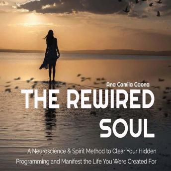 The Rewired Soul: A Neuroscience & Spirit Method to Clear Your Hidden Programming and Manifest the Life You Were Created For
