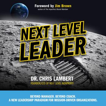 Next Level Leader: Beyond Manager. Beyond Coach. A New Leadership Paradigm for Mission-Driven Organizations