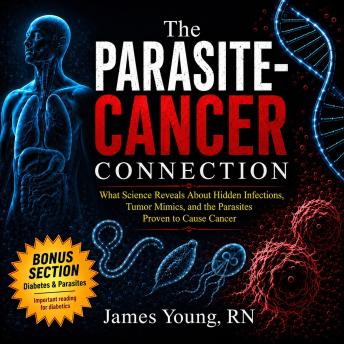 The Parasite-Cancer Connection: What Science Reveals About Hidden Infections, Tumor Mimics, and the Parasites Proven to Cause Cancer