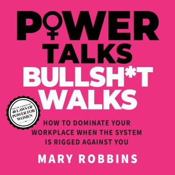Power Talks Bullsh*t Walks: How to Dominate Your Workplace When the System is Rigged Against You