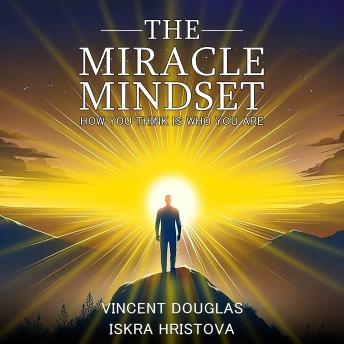 The Miracle Mindset: How You Think Is Who You Are