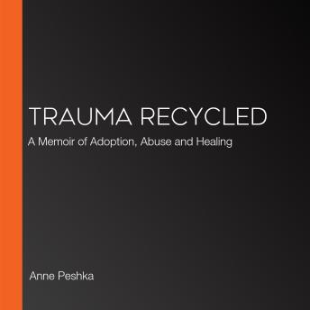 Trauma Recycled: A Memoir of Adoption, Abuse and Healing