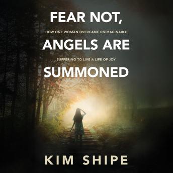Fear Not, Angels Are Summoned: How One Woman Overcame Unimaginable Suffering to Live a Life of Joy