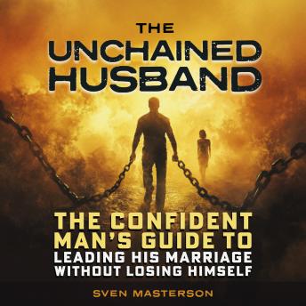 The Unchained Husband: The Confident Man's Guide to Leading His Marriage Without Losing Himself