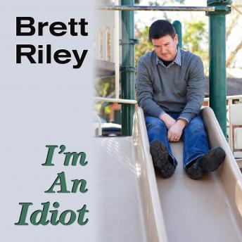 I'm An Idiot, Brett Riley