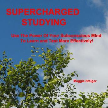 Supercharged Studying: Use the power of your subconscious mind to learn and test more effectively