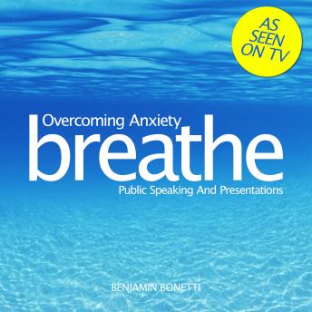 Breathe - Overcoming Anxiety: Public Speaking And Presentations, Benjamin P. Bonetti